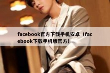 facebook官方下载手机安卓（facebook下载手机版官方）