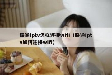联通iptv怎样连接wifi（联通iptv如何连接wifi）