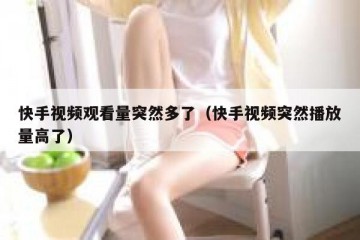 快手视频观看量突然多了（快手视频突然播放量高了）