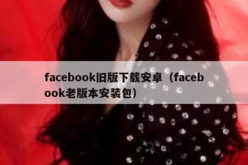 facebook旧版下载安卓（facebook老版本安装包）