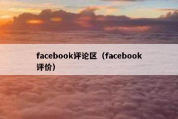 facebook评论区（facebook评价）