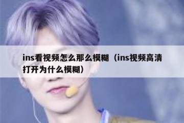 ins看视频怎么那么模糊（ins视频高清打开为什么模糊）