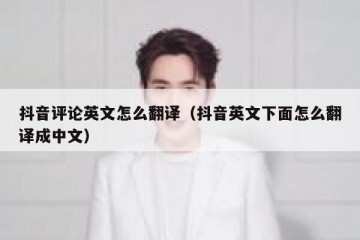 抖音评论英文怎么翻译（抖音英文下面怎么翻译成中文）