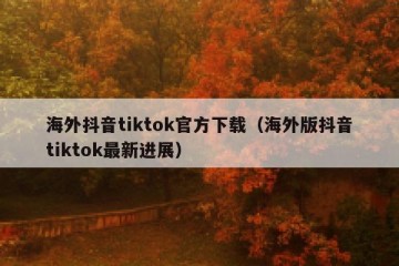 海外抖音tiktok官方下载（海外版抖音tiktok最新进展）