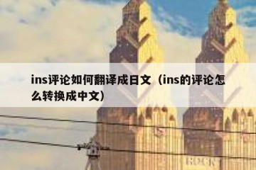 ins评论如何翻译成日文（ins的评论怎么转换成中文）