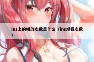 ins上的播放次数是什么（ins观看次数）