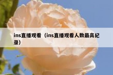 ins直播观看（ins直播观看人数最高纪录）