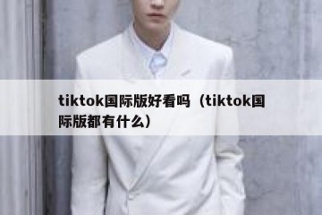 tiktok国际版好看吗（tiktok国际版都有什么）