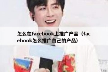 怎么在facebook上推广产品（facebook怎么推广自己的产品）