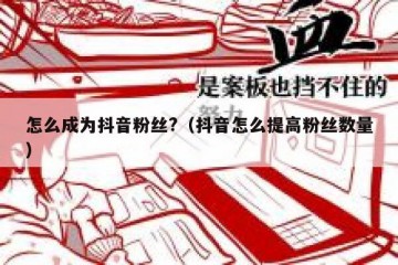 怎么成为抖音粉丝?（抖音怎么提高粉丝数量）