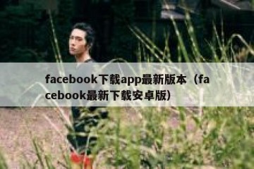 facebook下载app最新版本（facebook最新下载安卓版）