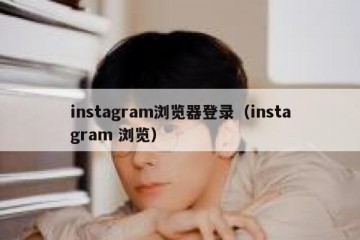 instagram浏览器登录（instagram 浏览）
