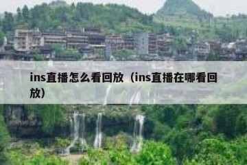 ins直播怎么看回放（ins直播在哪看回放）