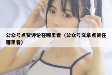 公众号点赞评论在哪里看（公众号文章点赞在哪里看）
