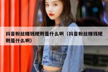 抖音粉丝赚钱规则是什么啊（抖音粉丝赚钱规则是什么啊）