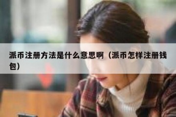 派币注册方法是什么意思啊（派币怎样注册钱包）