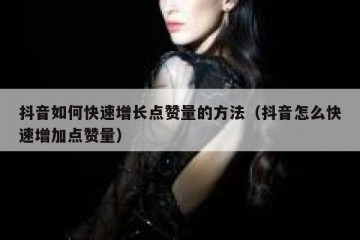 抖音如何快速增长点赞量的方法（抖音怎么快速增加点赞量）