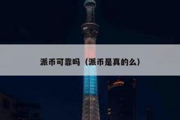 派币可靠吗（派币是真的么）