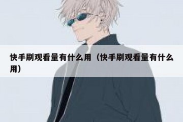 快手刷观看量有什么用（快手刷观看量有什么用）