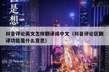 抖音评论英文怎样翻译成中文（抖音评论区翻译功能是什么意思）