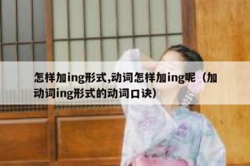 怎样加ing形式,动词怎样加ing呢（加动词ing形式的动词口诀）