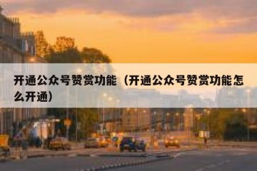 开通公众号赞赏功能（开通公众号赞赏功能怎么开通）