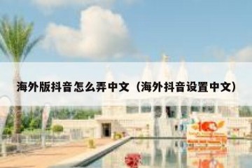 海外版抖音怎么弄中文（海外抖音设置中文）