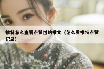 推特怎么查看点赞过的推文（怎么看推特点赞记录）