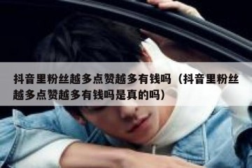 抖音里粉丝越多点赞越多有钱吗（抖音里粉丝越多点赞越多有钱吗是真的吗）