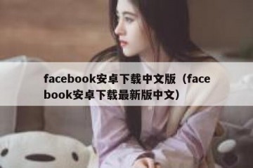 facebook安卓下载中文版（facebook安卓下载最新版中文）