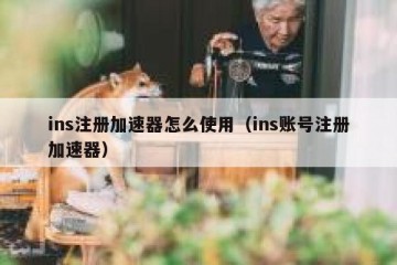 ins注册加速器怎么使用（ins账号注册加速器）
