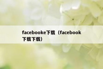 facebooke下载（facebook下载下载）