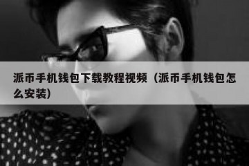 派币手机钱包下载教程视频（派币手机钱包怎么安装）