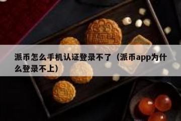 派币怎么手机认证登录不了（派币app为什么登录不上）