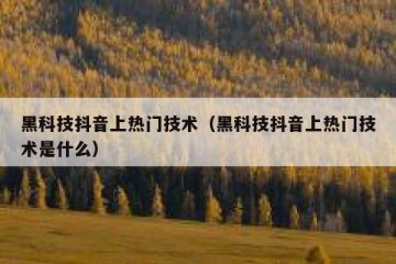 黑科技抖音上热门技术（黑科技抖音上热门技术是什么）