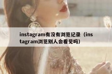 instagram有没有浏览记录（instagram浏览别人会看见吗）