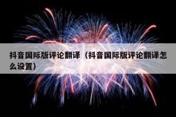 抖音国际版评论翻译（抖音国际版评论翻译怎么设置）