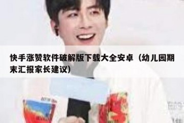 快手涨赞软件破解版下载大全安卓（幼儿园期末汇报家长建议）