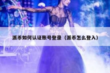 派币如何认证账号登录（派币怎么登入）