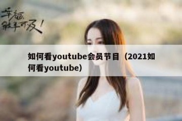 如何看youtube会员节目（2021如何看youtube）
