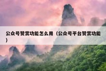 公众号赞赏功能怎么用（公众号平台赞赏功能）