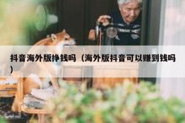 抖音海外版挣钱吗（海外版抖音可以赚到钱吗）