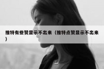 推特有些赞显示不出来（推特点赞显示不出来）