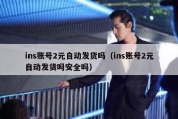 ins账号2元自动发货吗（ins账号2元自动发货吗安全吗）