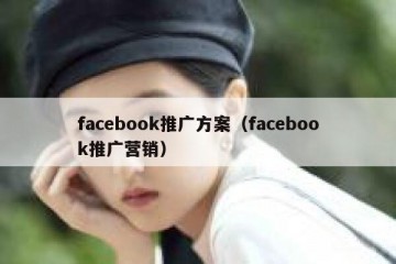 facebook推广方案（facebook推广营销）