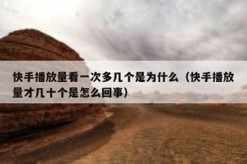 快手播放量看一次多几个是为什么（快手播放量才几十个是怎么回事）