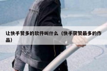 让快手赞多的软件叫什么（快手获赞最多的作品）