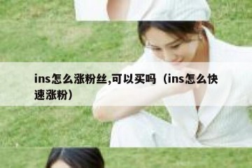 ins怎么涨粉丝,可以买吗（ins怎么快速涨粉）