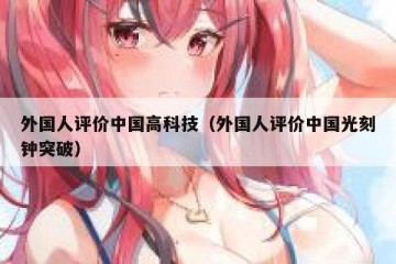 外国人评价中国高科技（外国人评价中国光刻钟突破）