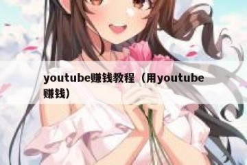 youtube赚钱教程（用youtube赚钱）